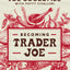 Becoming Trader Joe: How I Did Business My Way and Still Beat the Big Guys