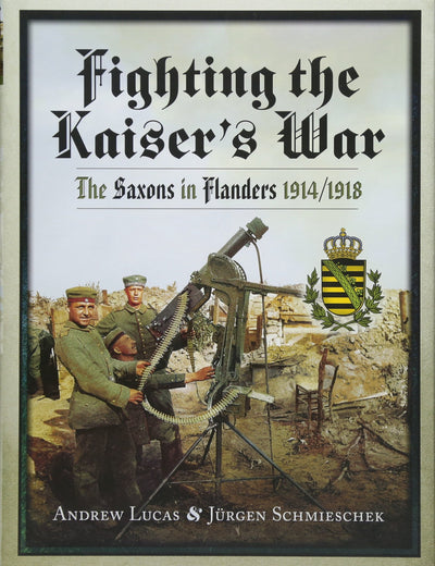 Fighting the Kaisers War: The Saxons in Flanders 1914-1918