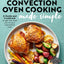 Convection Oven Cooking Made Simple: A Guide and Cookbook to Get the Most Out of Your Convection Oven