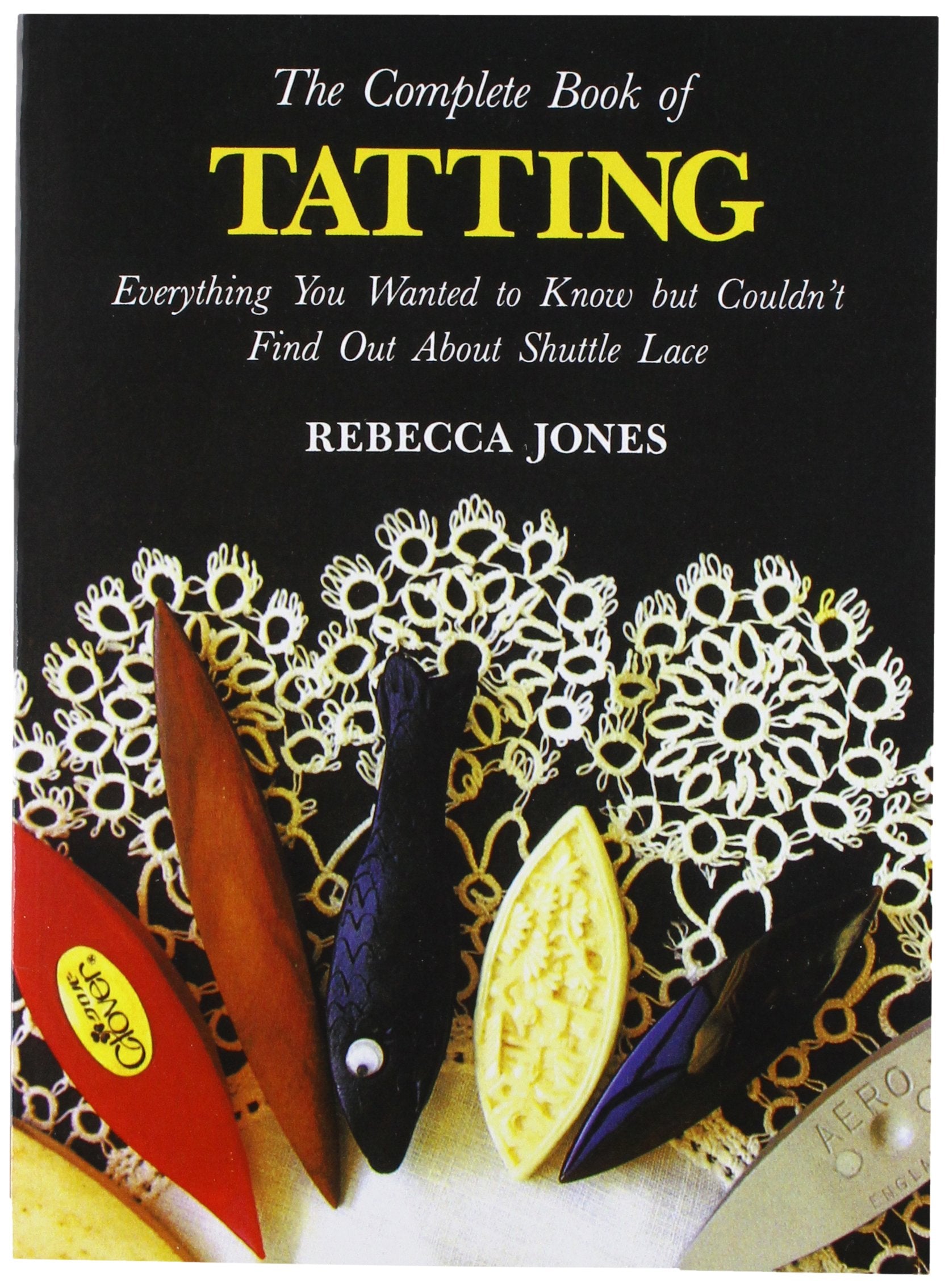 Lacis The Complete Book of Tatting: Everything You Wanted to Know But Couldn't Find Out About Shuttle Lace