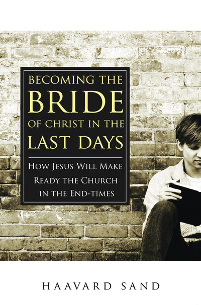 Becoming the Bride of Christ in the Last Days: How Jesus Will Make Ready the Church in the End-times