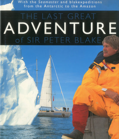 The Last Great Adventure Of Peter Blake: With the Seamaster and blakexpeditions from Antarctica to the Amazon : Sir Peter Blake's Logbooks