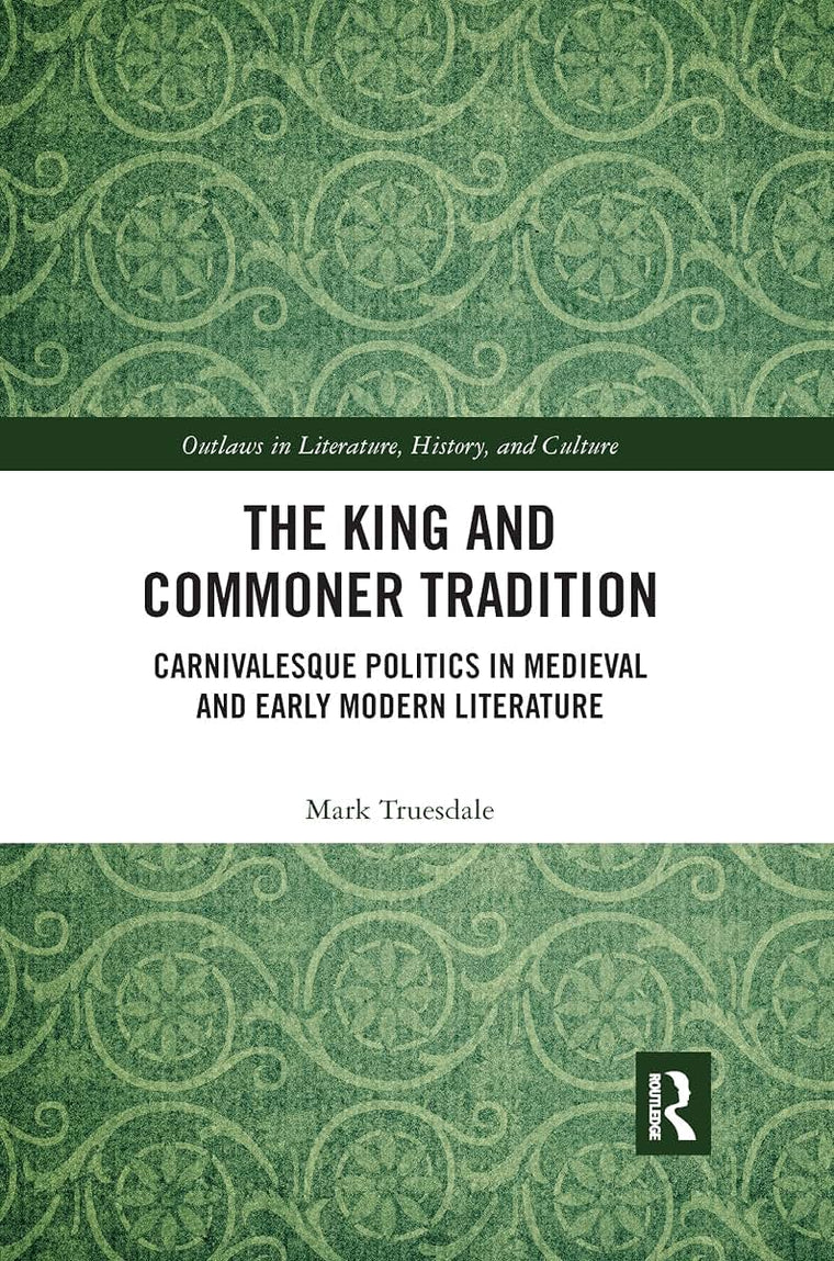 The King and Commoner Tradition: Carnivalesque Politics in Medieval and Early Modern Literature (Outlaws in Literature, History, and Culture)