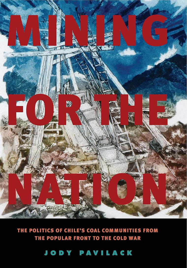 Mining for the Nation: The Politics of Chile's Coal Communities from the Popular Front to the Cold War