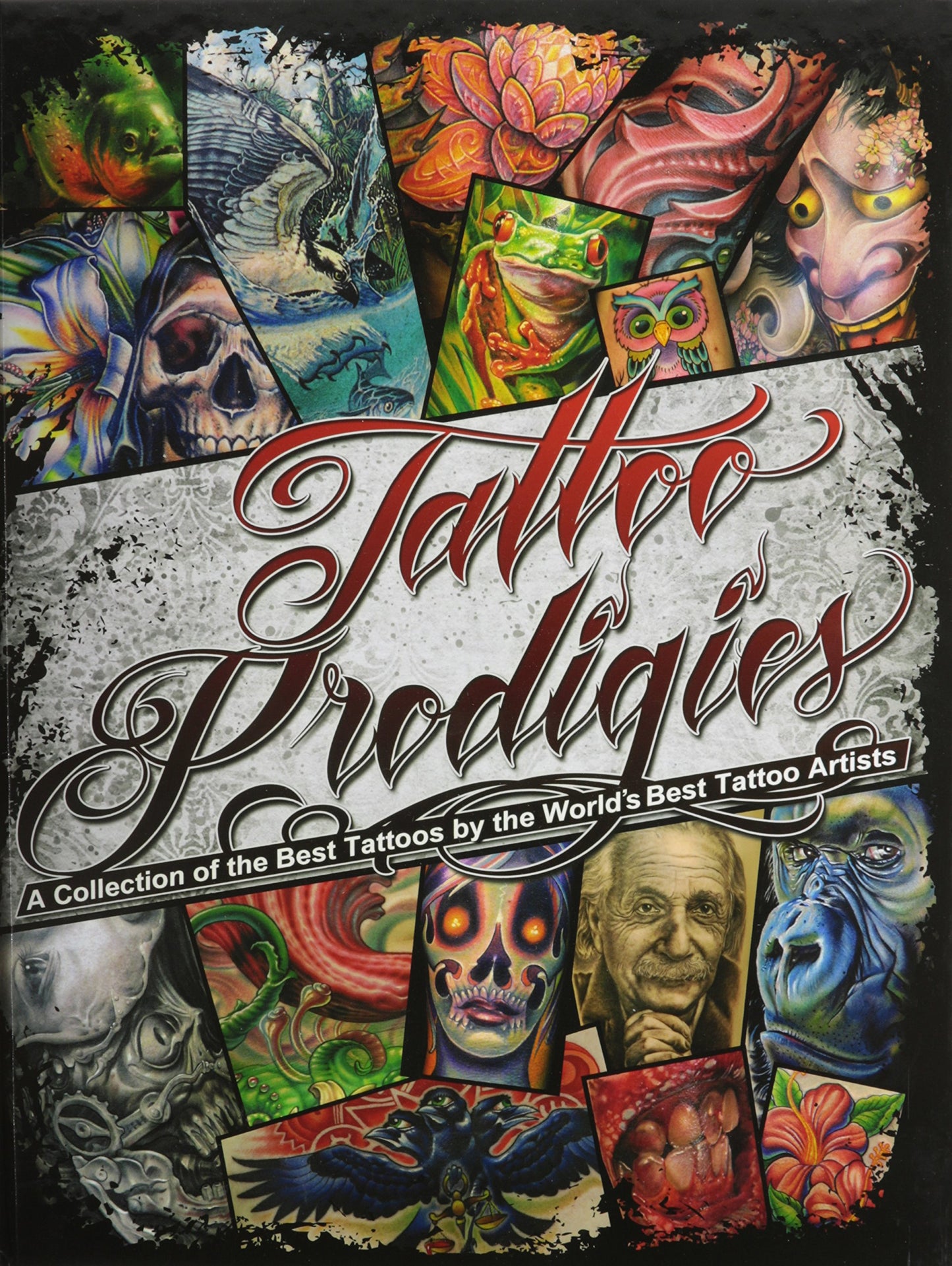 Tattoo Prodigies : A Collection of the Best Tattoos by the World's Best Tattoo Artists