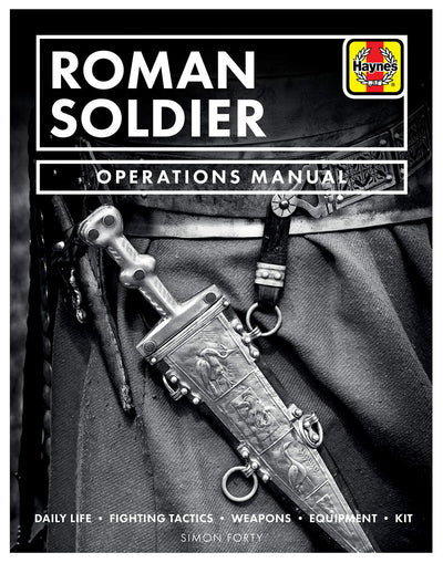 Roman Soldier Operations Manual: Daily Life * Fighting Tactics * Weapons * Equipment * Kit