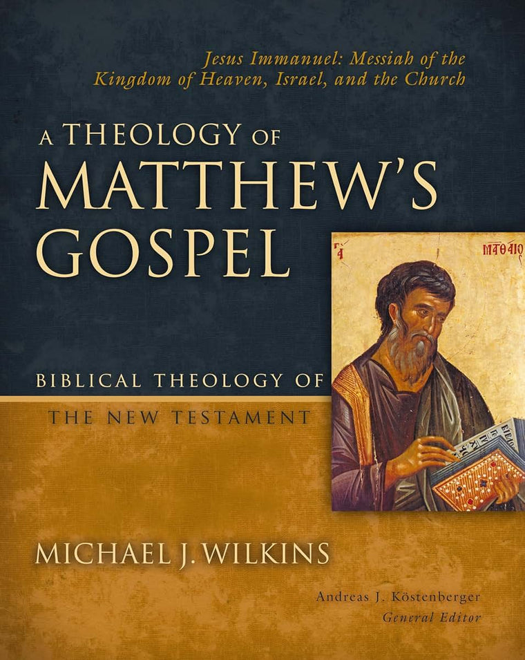 A Theology of Matthew's Gospel: Jesus Immanuel: Messiah of the Kingdom of Heaven, Israel, and the Church (Biblical Theology of the New Testament Series)