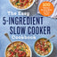 The Easy 5-Ingredient Slow Cooker Cookbook: 100 Delicious No-Fuss Meals for Busy People