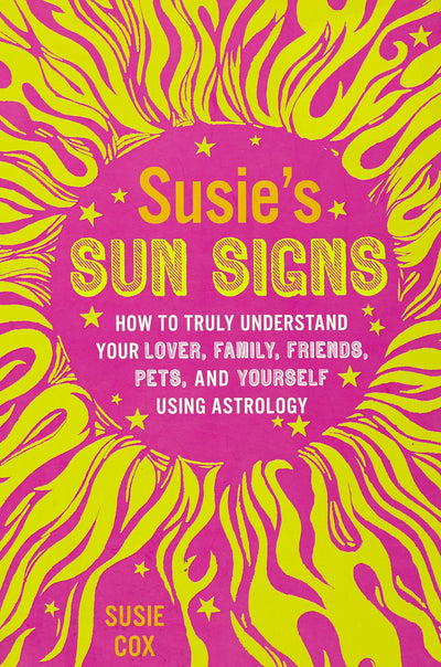 Susie's Sun Signs: How to Truly Understand Your Lover, Family, Friends, Pets, and Yourself Using Astrology