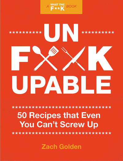 Unf*ckupable: 50 Recipes That Even You Can't Screw Up, a What the F*@# Should I Make for Dinner? Sequel (A What The F* Book)