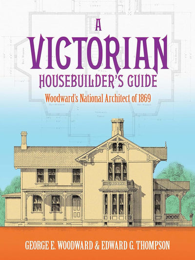 A Victorian Housebuilder's Guide: Woodward's National Architect of 1869 (Dover Architecture)
