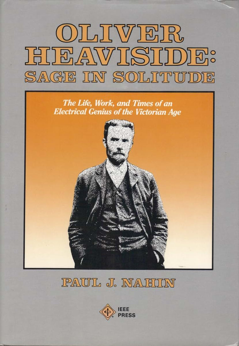 Oliver Heaviside: Sage in Solitude : The Life, Work, and Times of an Electrical Genius of the Victorian Age