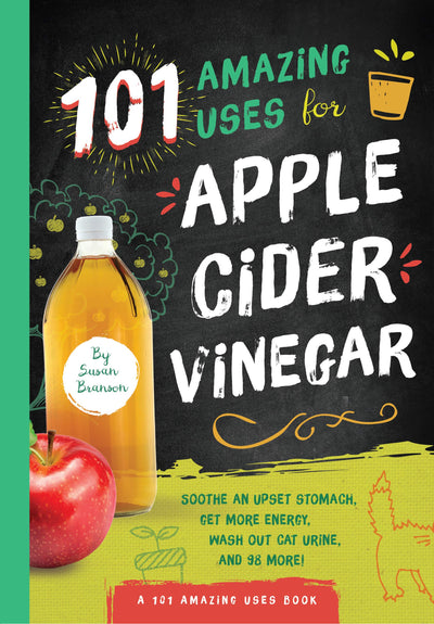 101 Amazing Uses for Apple Cider Vinegar: Soothe An Upset Stomach, Get More Energy, Wash Out Cat Urine and 98 More! (Volume 1) (101 Amazing Uses, 1)