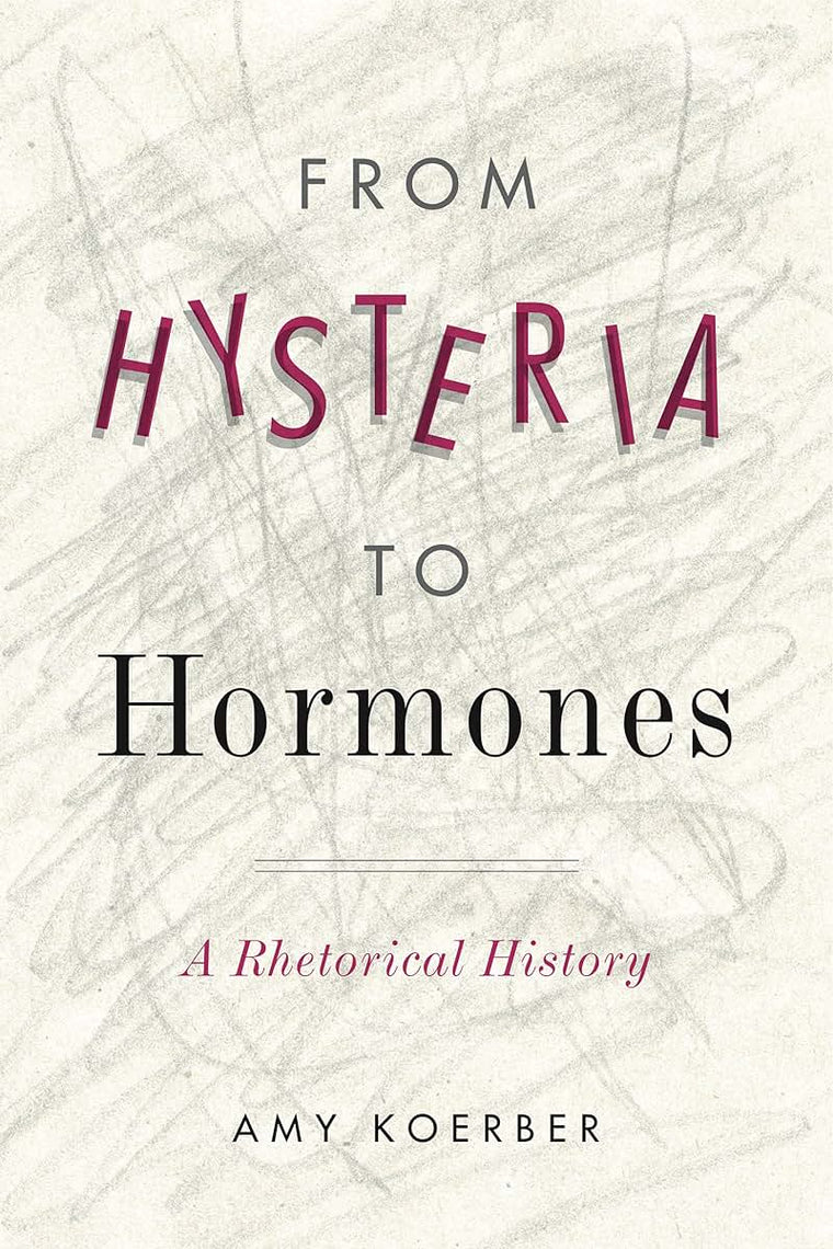 From Hysteria to Hormones: A Rhetorical History (RSA Series in Transdisciplinary Rhetoric)