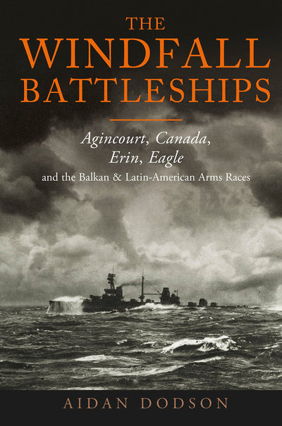 The Windfall Battleships: Agincourt, Canada, Erin, Eagle and the Balkan and Latin-American Arms Races