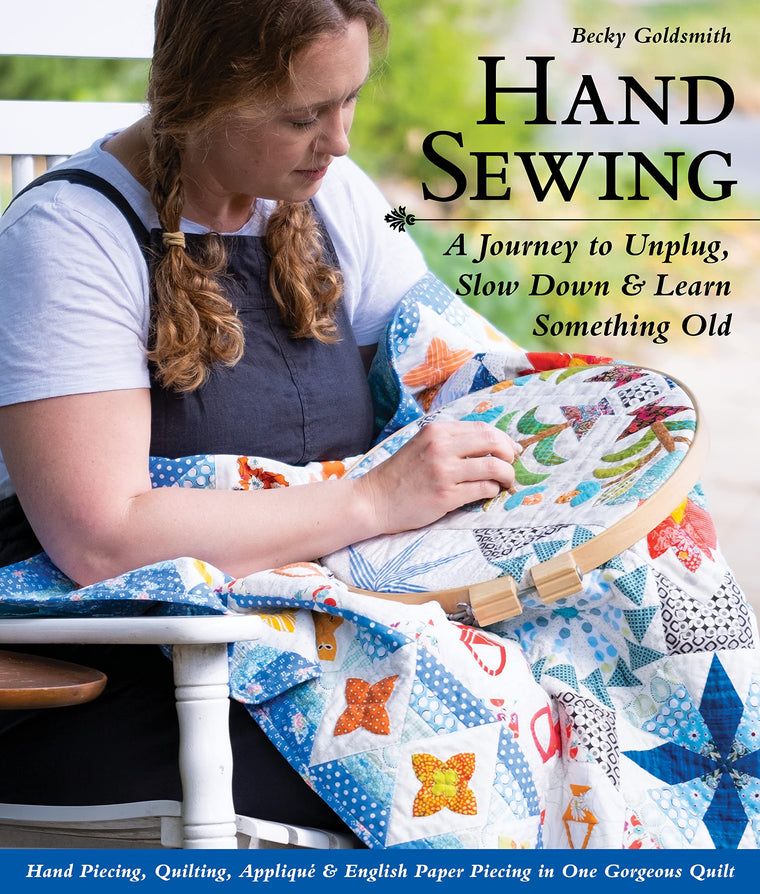 Hand Sewing: A Journey to Unplug, Slow Down & Learn Something Old; Hand Piecing, Quilting, Appliqu? & English Paper Piecing in One Gorgeous Quilt