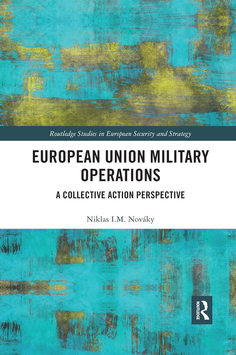 European Union Military Operations: A Collective Action Perspective (Routledge Studies in European Security and Strategy)