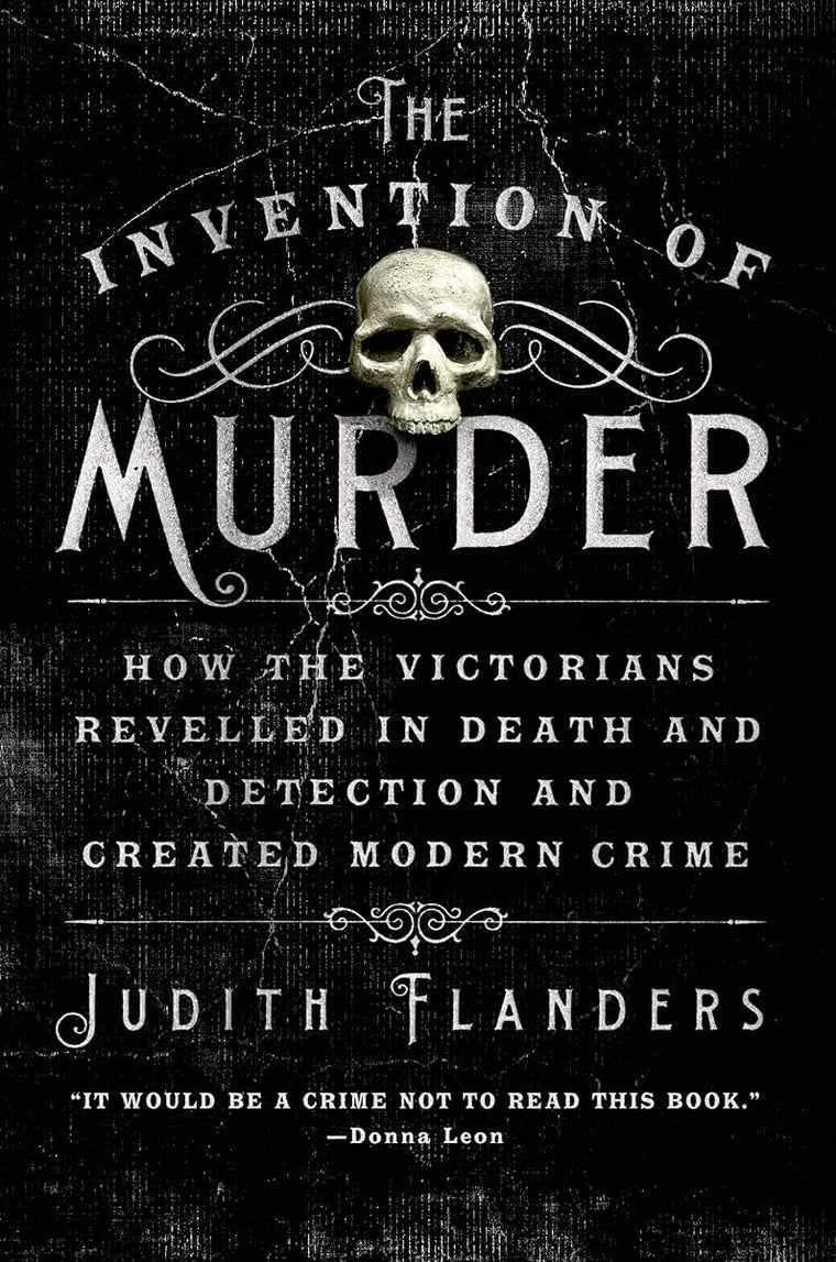 The Invention of Murder: How the Victorians Revelled in Death and Detection and Created Modern Crime