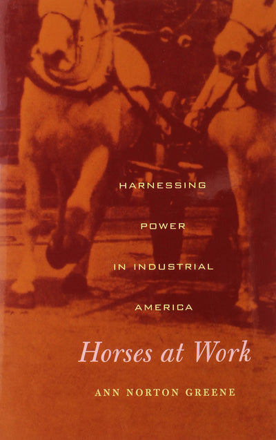 Horses at Work: Harnessing Power in Industrial America