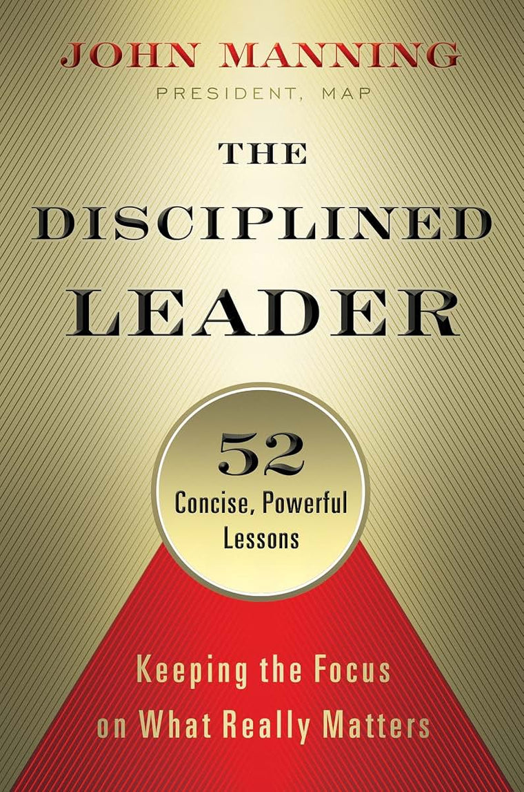 The Disciplined Leader: Keeping the Focus on What Really Matters