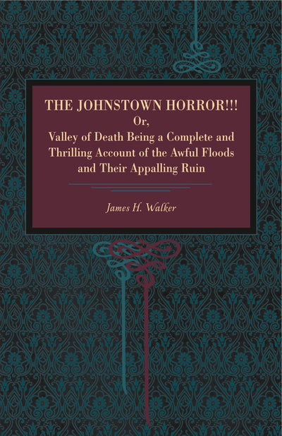 The Johnstown Horror!!!: Or Valley of Death, Being a Complete and Thrilling Account of the Awful Floods and Their Appalling Ruin