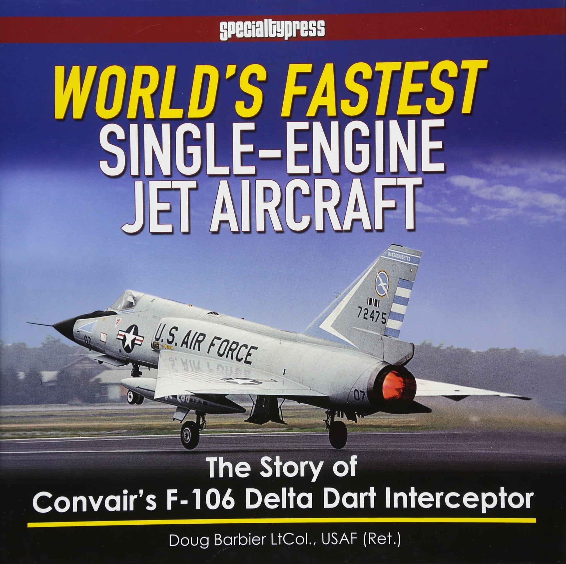 World's Fastest Single-Engine Jet Aircraft: The Story of Convair's F-106 Delta Dart Interceptor