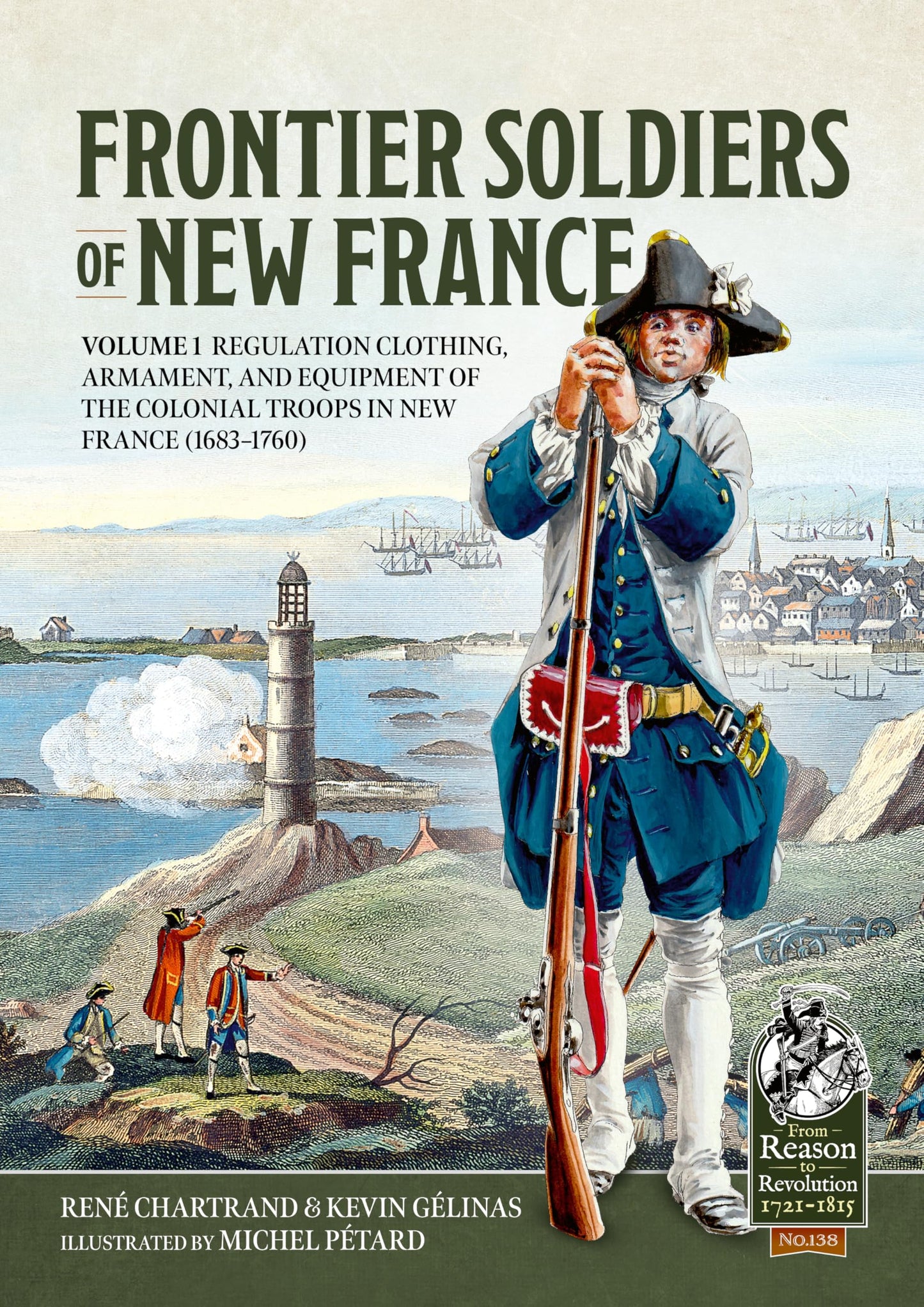 Frontier Soldiers of New France: Volume 1 - Regulation Clothing, Armament, and Equipment of the Colonial Troops in New France (1683-1760) (From Reason to Revolution 1721-1815)