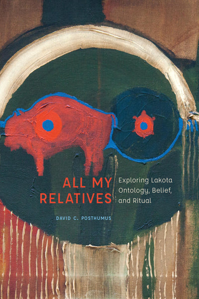 All My Relatives: Exploring Lakota Ontology, Belief, and Ritual (New Visions in Native American and Indigenous Studies)