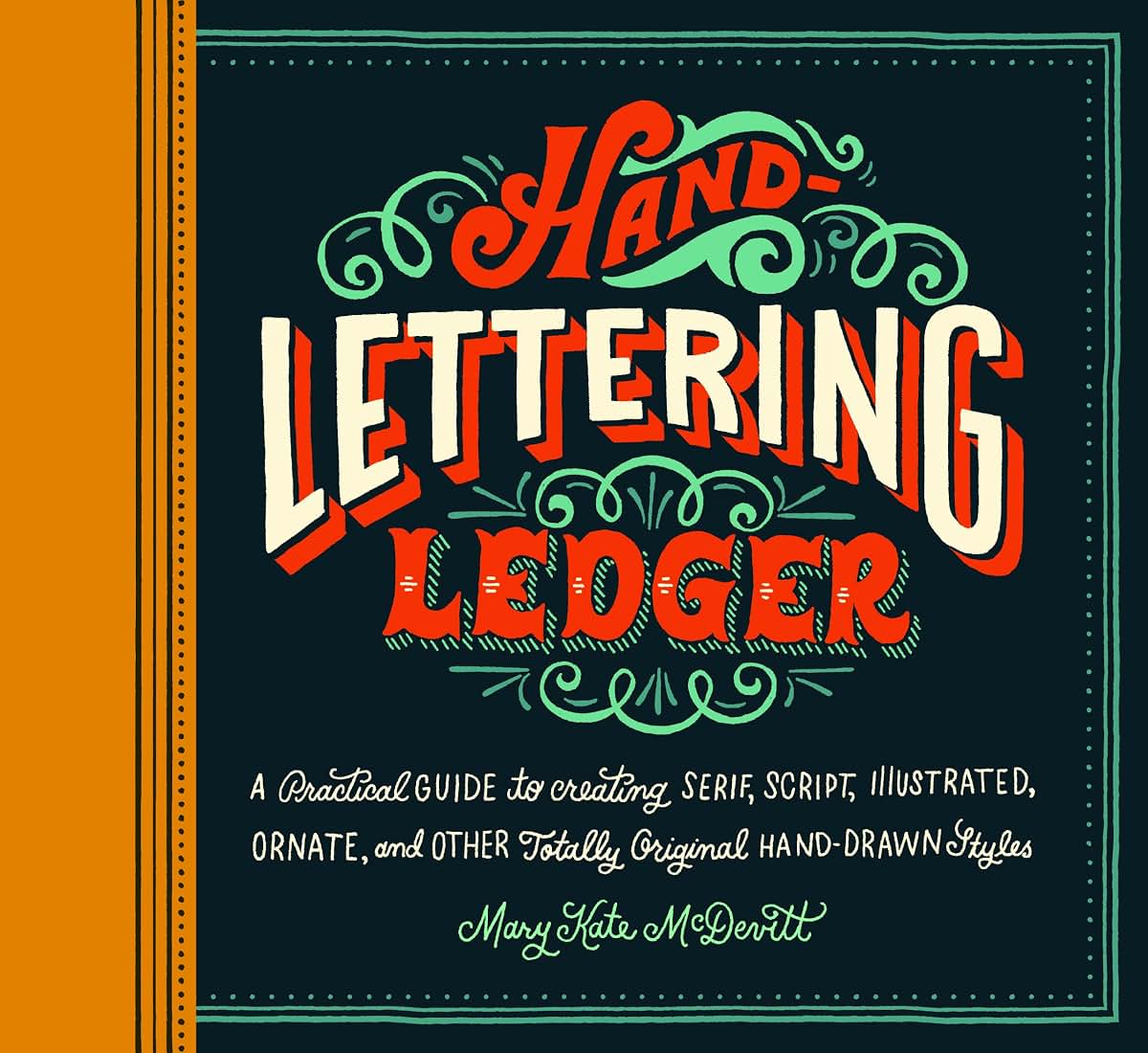 Hand-Lettering Ledger: A Practical Guide to Creating Serif, Script, Illustrated, Ornate, and Other Totally Original Hand-Drawn Styles