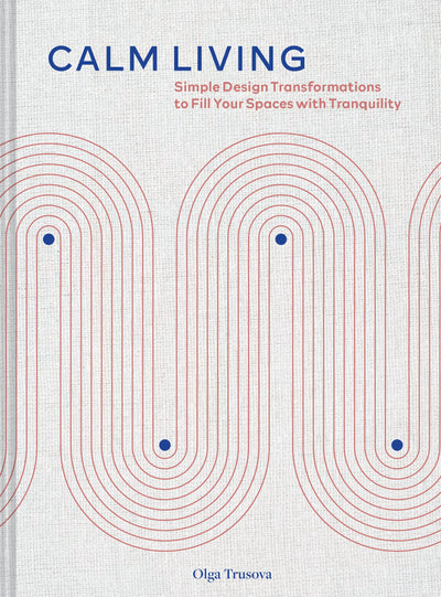 Calm Living: Simple Design Transformations to Fill Your Spaces with Tranquility