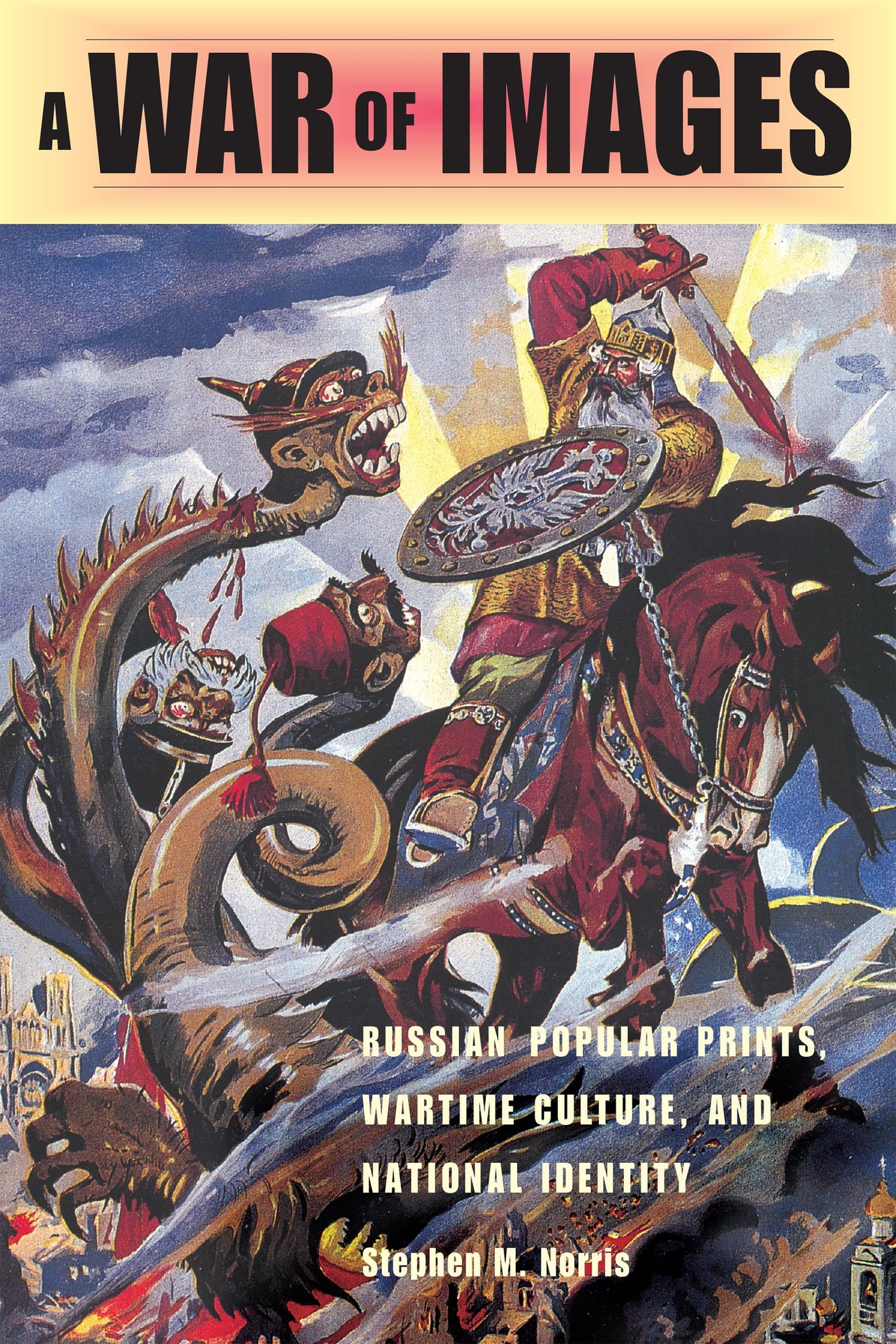 A War of Images: Russian Popular Prints, Wartime Culture, and National Identity, 1812-1945 (NIU Series in Slavic, East European, and Eurasian Studies)