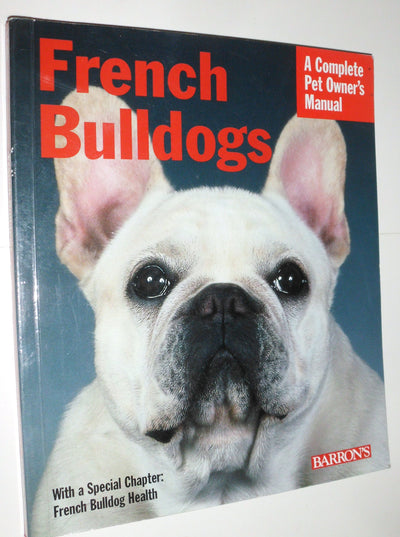 French Bulldogs: Everything About Purchase, Care, Nutrition, Behavior, And Training, Filled With Full-Color Photographs (Complete Pet Owner's Manual)