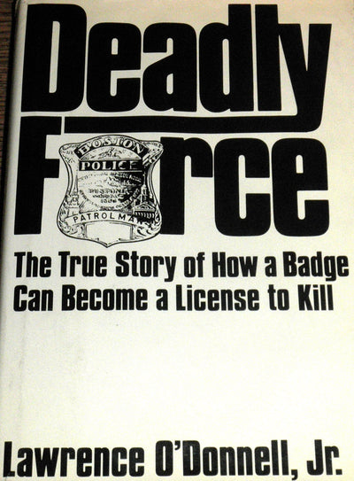 Deadly Force: The True Story of How a Badge Can Become a License to Kill