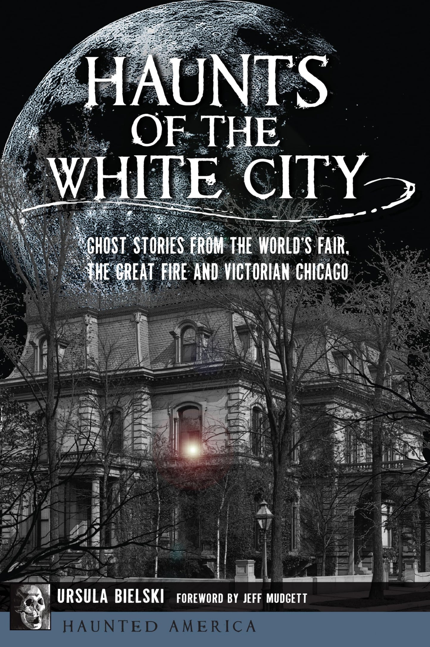 Haunts of the White City: Ghost Stories from the Worlds Fair, the Great Fire and Victorian Chicago (Haunted America)