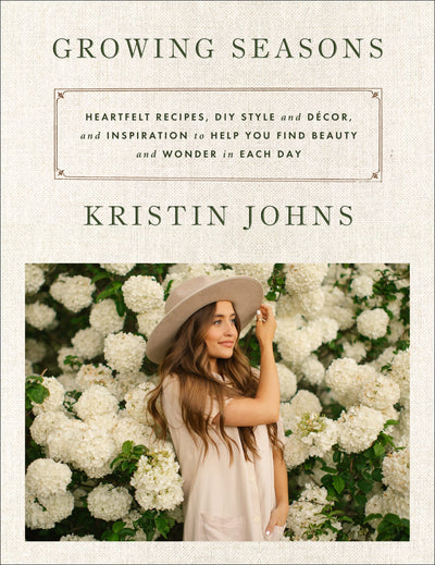 Growing Seasons: Heartfelt Recipes, DIY Style and Dcor and Inspiration to Help You Find Beauty and Wonder in Each Day-Nourishing Recipes and Home Decor Inspiration for Every Season
