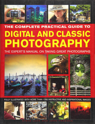 The Complete Practical Guide to Digital and Classic Photography: The Expert's Manual To Taking Great Photographs