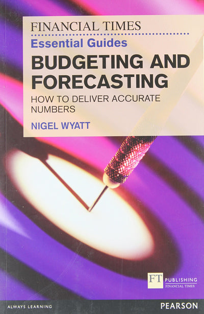 Financial Times Essential Guide to Budgeting and Forecasting, The: How to Deliver Accurate Numbers (The FT Guides)