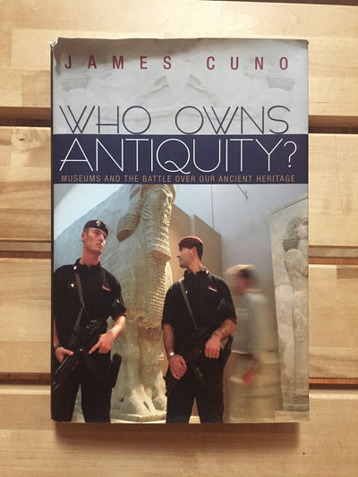 Who Owns Antiquity?: Museums and the Battle over Our Ancient Heritage