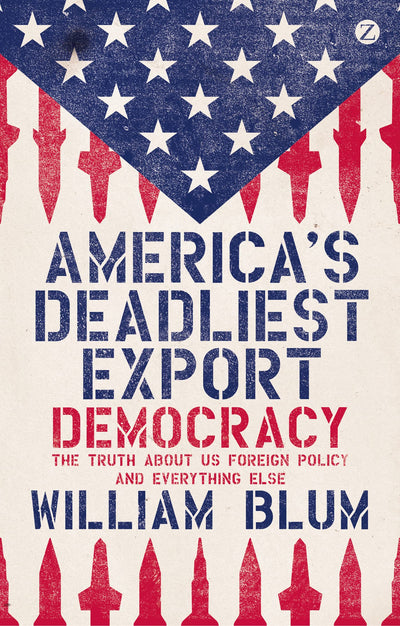 America's Deadliest Export: Democracy, the Truth About US Foreign Policy, and Everything Else