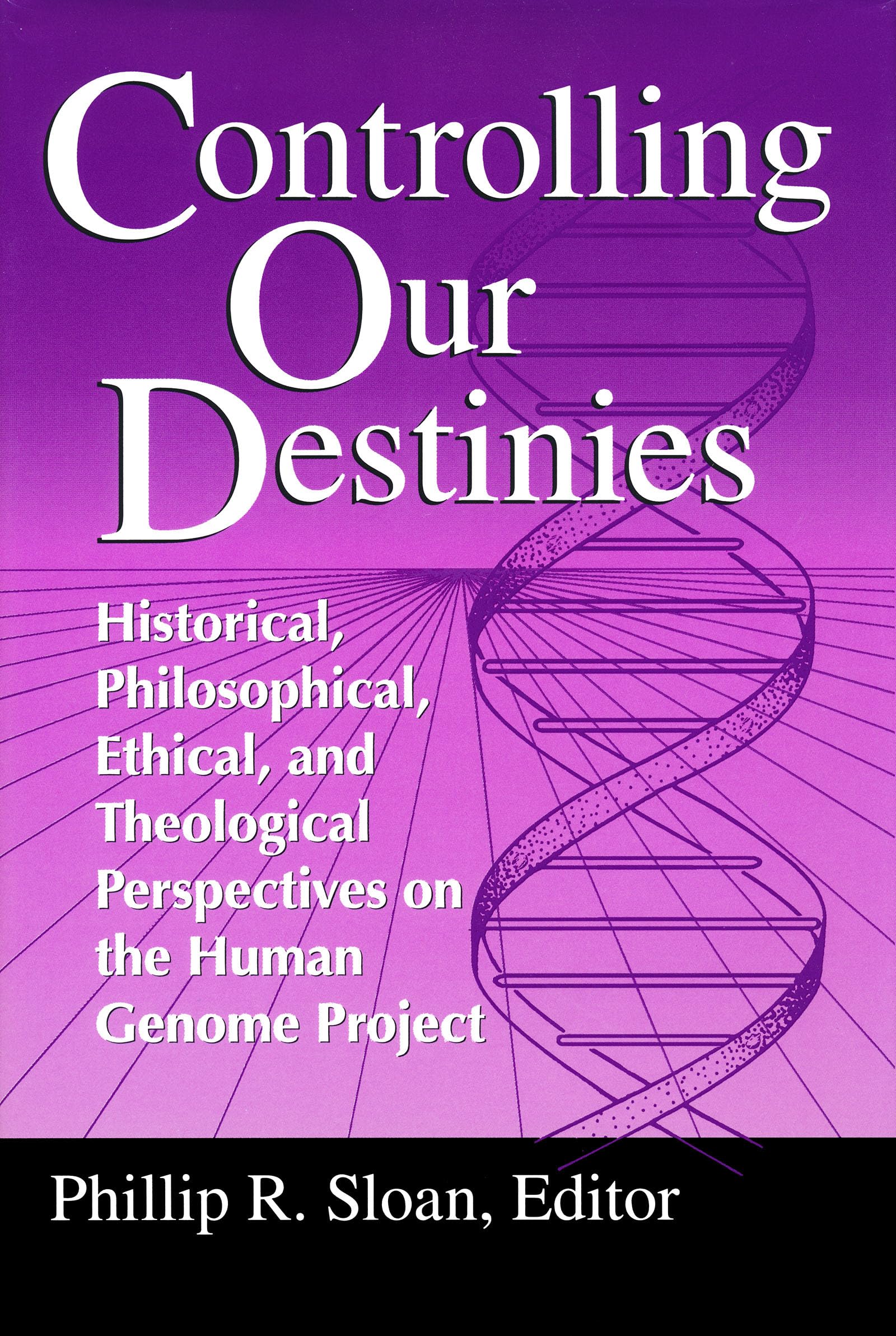 Controlling Our Destinies: Historical, Philosophical, Ethical, and Theological Perspectives on the Human Genome Project (Studies in Science and the ... Center for Science, Technology, and Values)