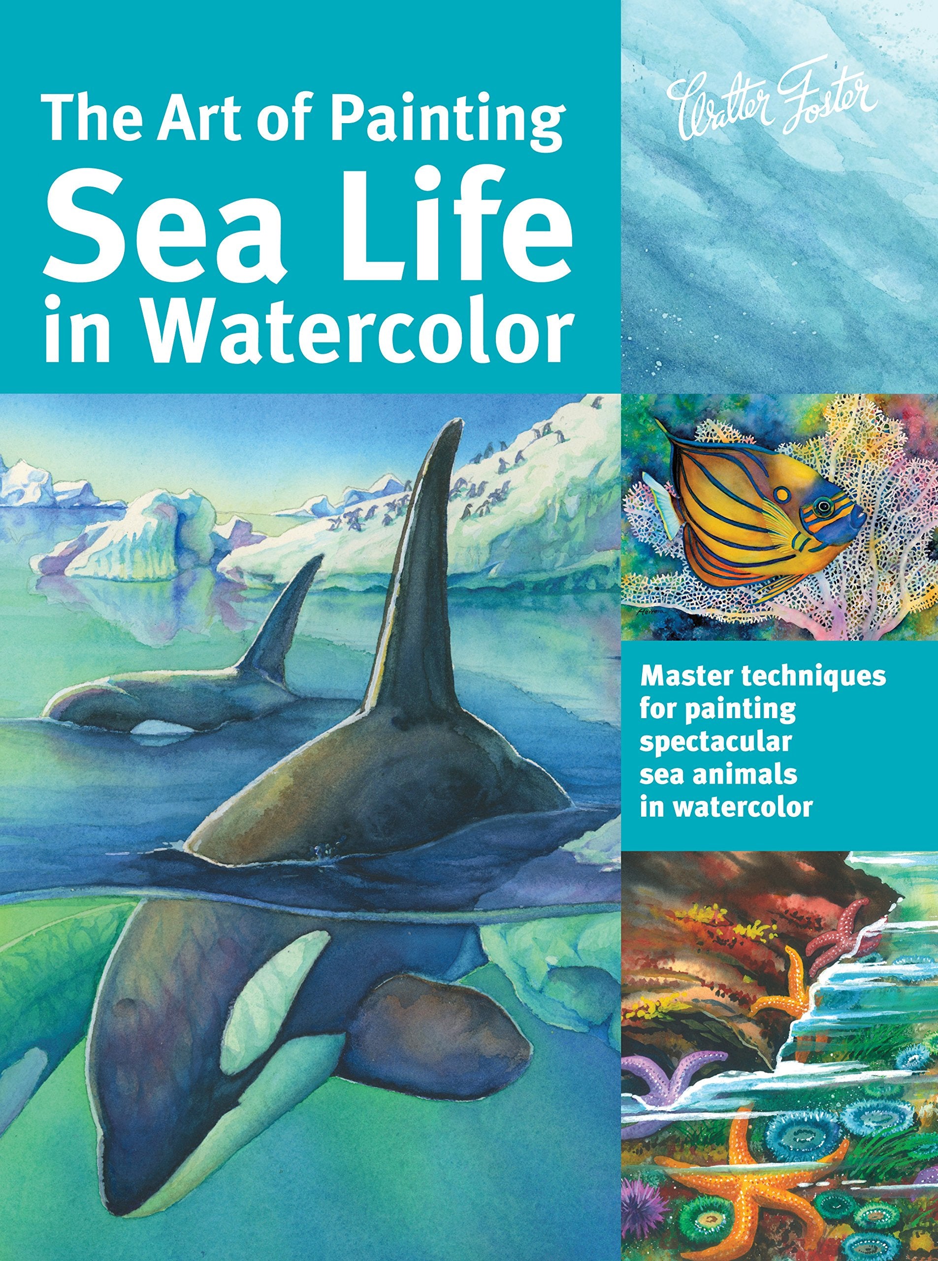 The Art of Painting Sea Life in Watercolor: Master techniques for painting spectacular sea animals in watercolor (Collector's Series)