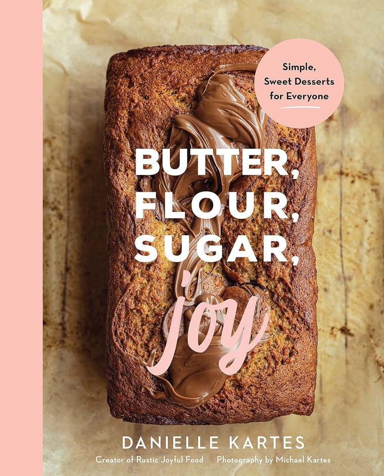Butter, Flour, Sugar, Joy: Simple Sweet Desserts for Everyone (Easy and Delicious Baking Recipes, Simple Cookies, Cakes, Crumbles, and More!)