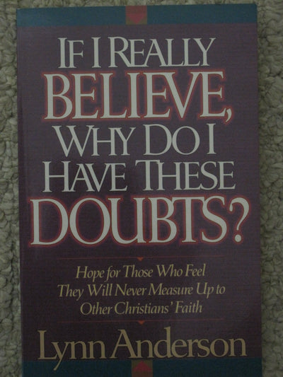 If I Really Believe, Why Do I Have These Doubts?: Hope for Those Who Feel They Will Never Measure Up to Other Christians' Faith
