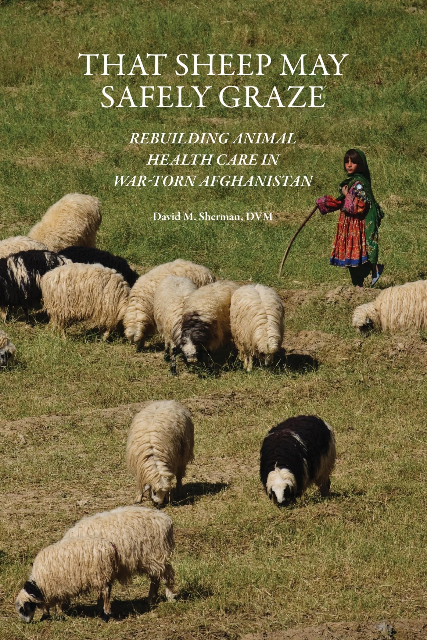 That Sheep May Safely Graze: Rebuilding Animal Health Care in War-Torn Afghanistan (New Directions in the Human-Animal Bond)