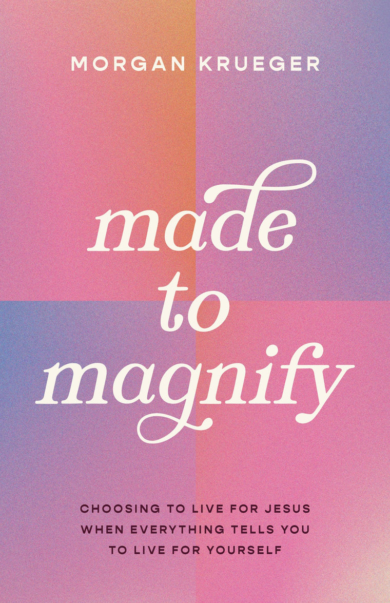 Made to Magnify: Choosing to Live for Jesus When Everything Tells You to Live for Yourself