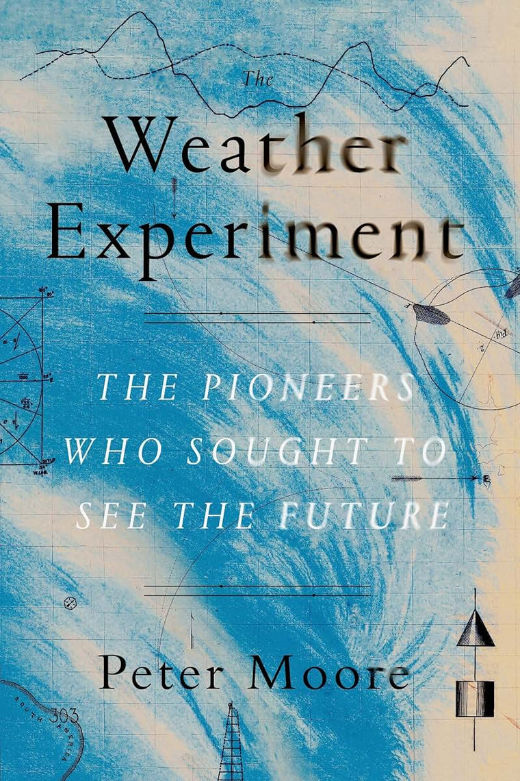 The Weather Experiment: The Pioneers Who Sought to See the Future
