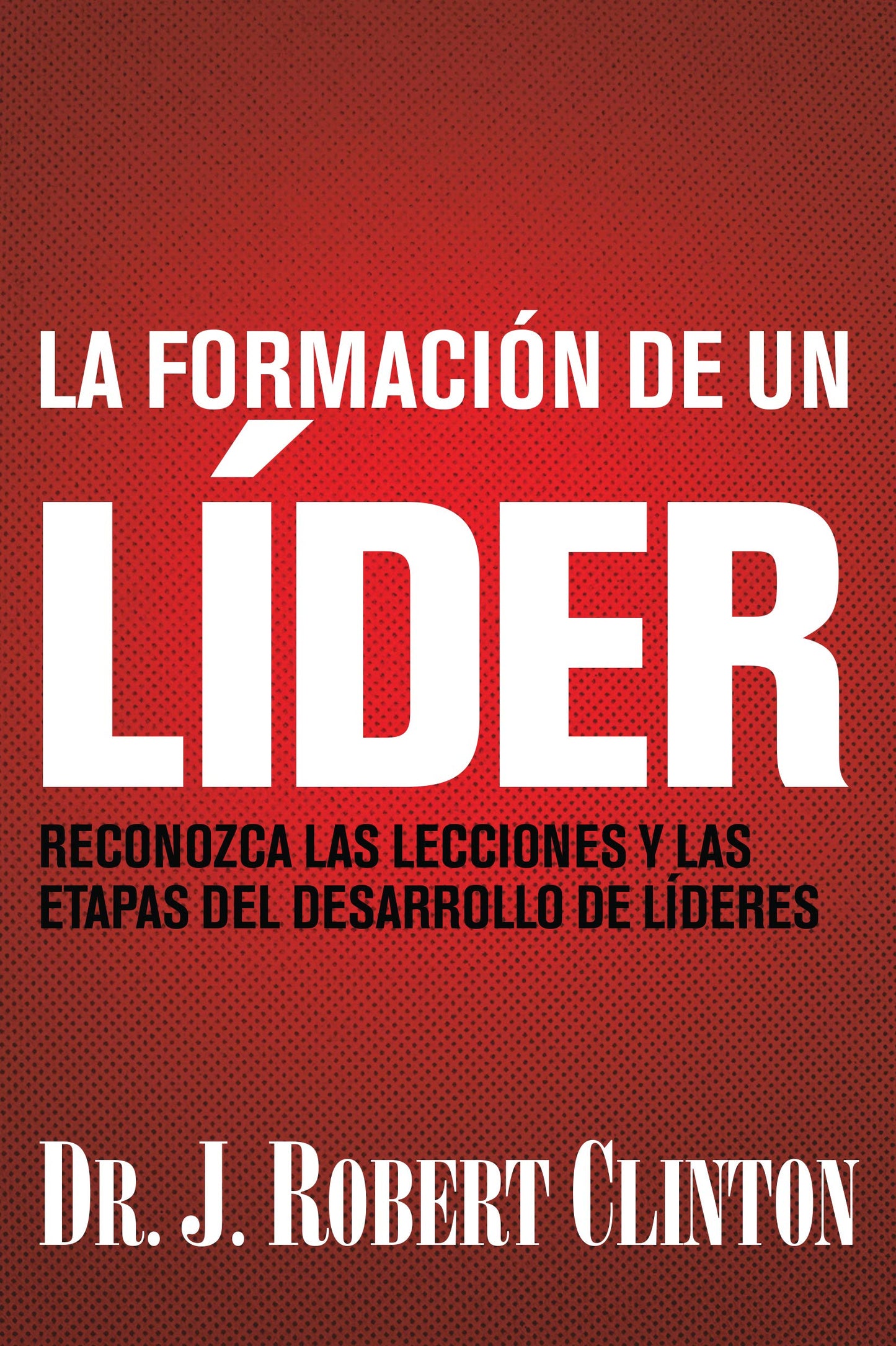 La formación de un líder: Reconozca las lecciones y las etapas del desarrollo de líderes (Spanish Edition)