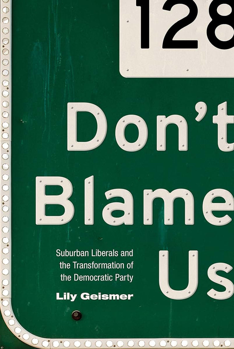 Don't Blame Us: Suburban Liberals and the Transformation of the Democratic Party (Politics and Society in Modern America, 109)