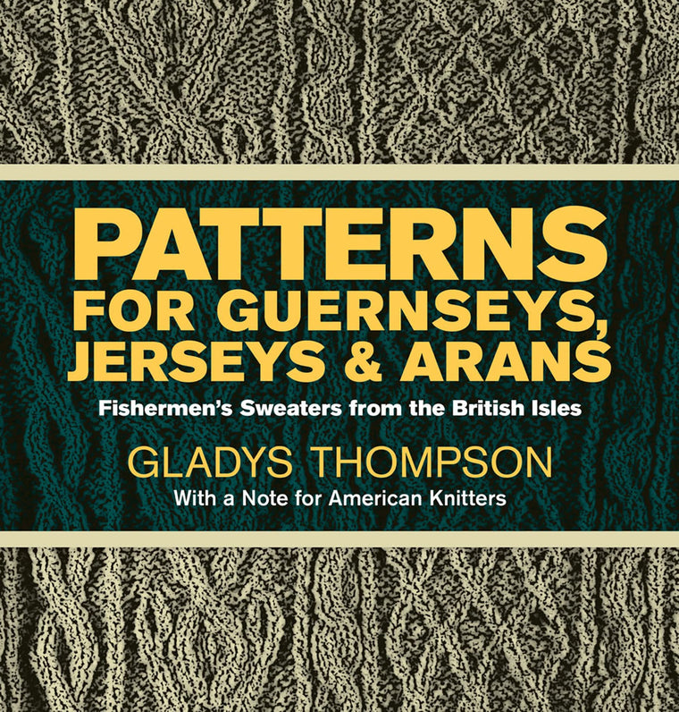 Patterns for Guernseys, Jerseys, and Arans: Fishermen's Sweaters from the British Isles