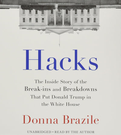 Hacks: The Inside Story of the Break-ins and Breakdowns That Put Donald Trump in the White House